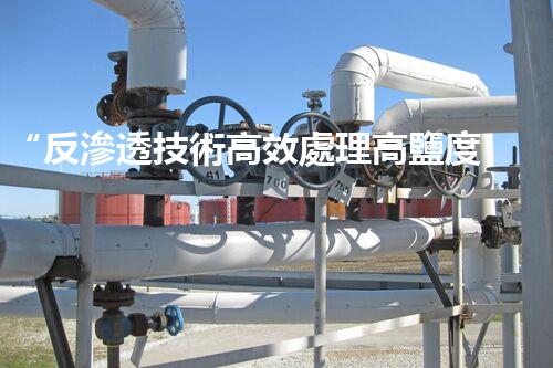 “反滲透技術高效處理高鹽度廢水，綠色環(huán)保新篇章”